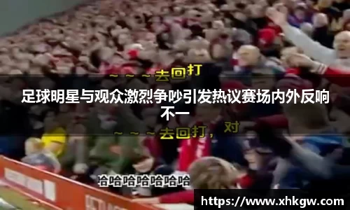 足球明星与观众激烈争吵引发热议赛场内外反响不一